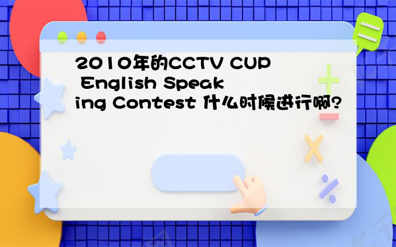 2010年的CCTV CUP English Speaking Contest 什么时候进行啊?
