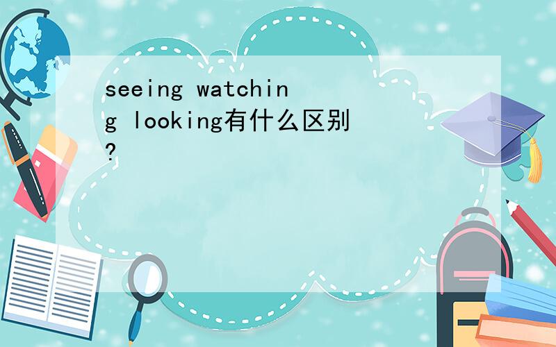 seeing watching looking有什么区别?