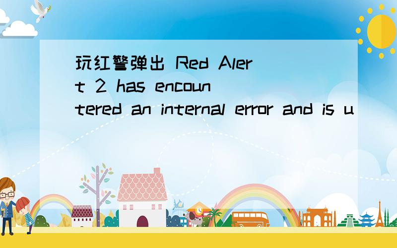 玩红警弹出 Red Alert 2 has encountered an internal error and is u