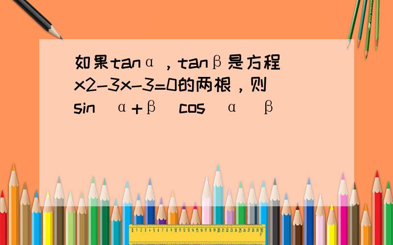如果tanα，tanβ是方程x2-3x-3=0的两根，则sin(α+β)cos(α−β)