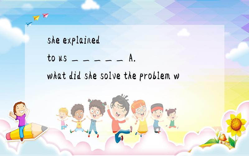 she explained to us _____ A.what did she solve the problem w