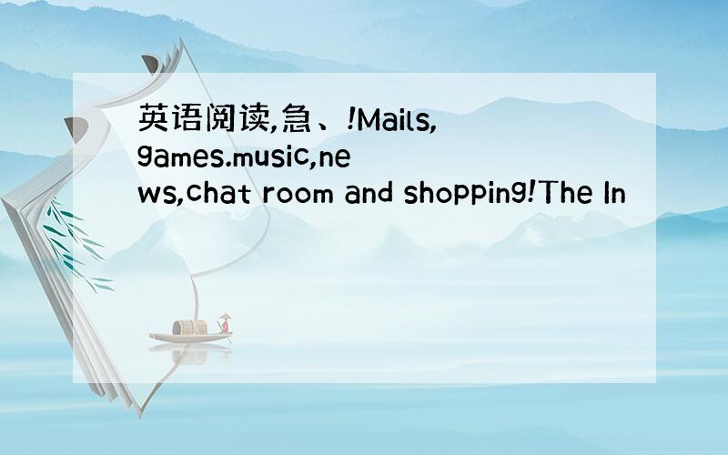 英语阅读,急、!Mails,games.music,news,chat room and shopping!The In