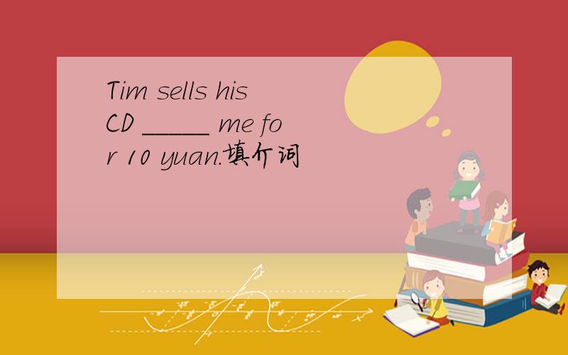 Tim sells his CD _____ me for 10 yuan.填介词