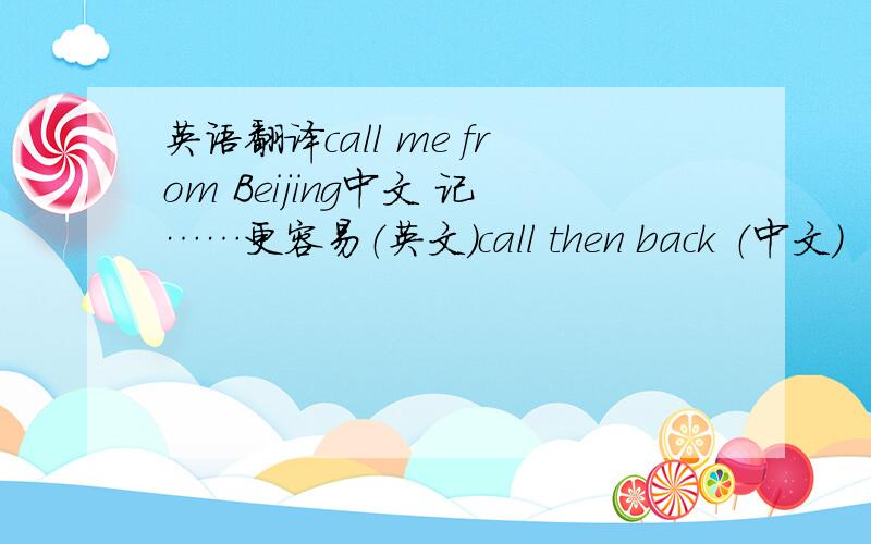 英语翻译call me from Beijing中文 记……更容易（英文）call then back （中文）