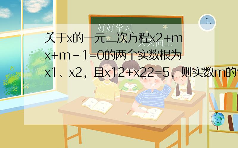 关于x的一元二次方程x2+mx+m-1=0的两个实数根为x1、x2，且x12+x22=5，则实数m的值为______．