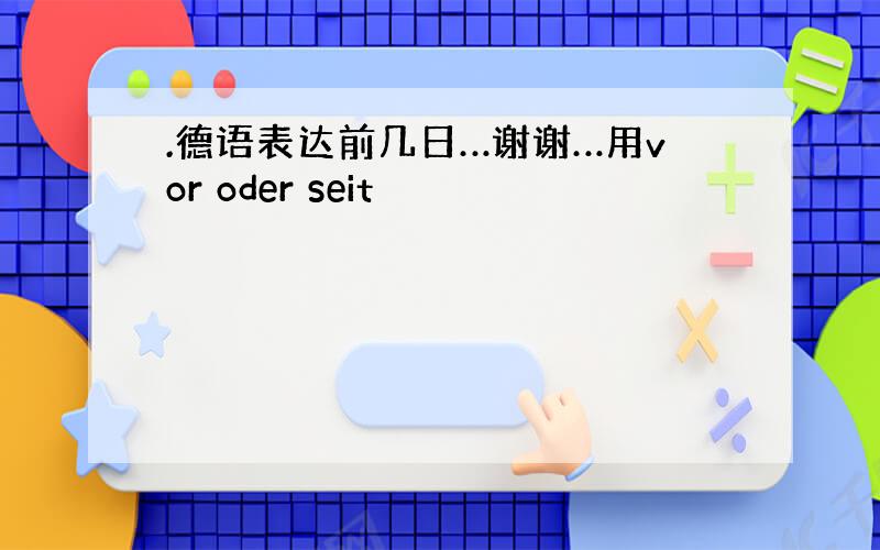 .德语表达前几日…谢谢…用vor oder seit