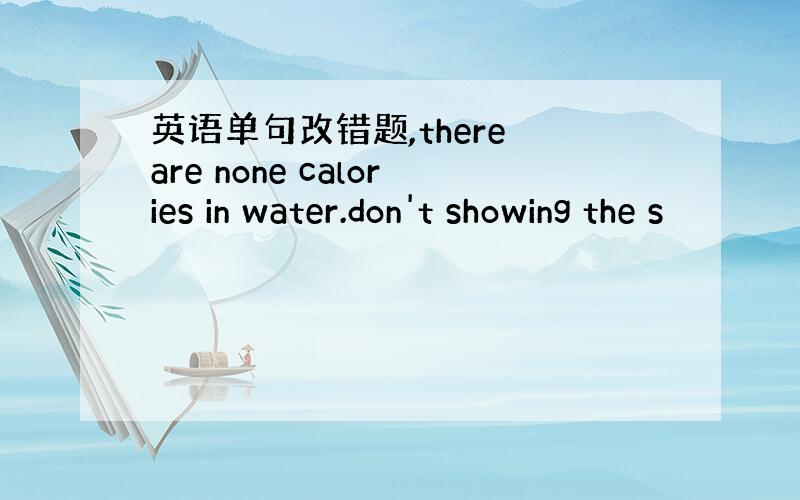 英语单句改错题,there are none calories in water.don't showing the s