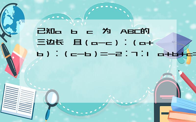 已知a,b,c,为△ABC的三边长,且（a-c）：（a+b）：（c-b）=-2：7：1,a+b+c=24