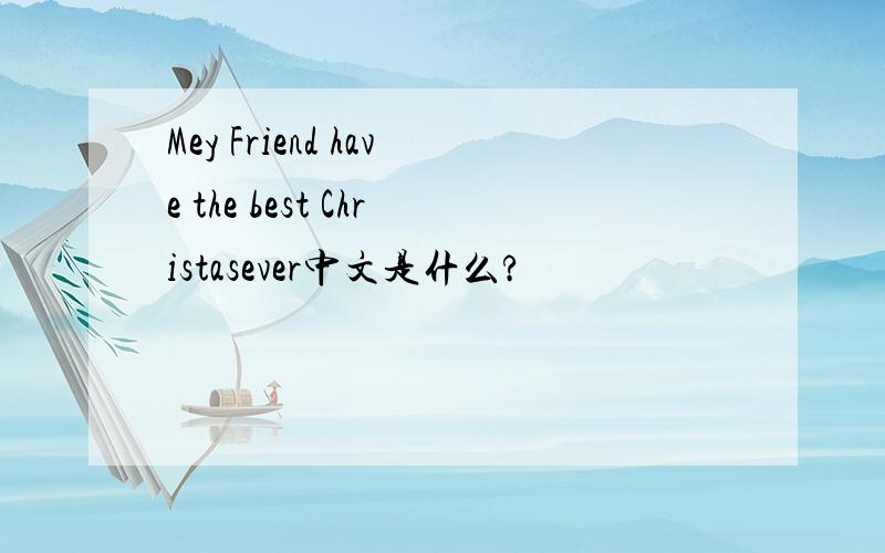 Mey Friend have the best Christasever中文是什么?