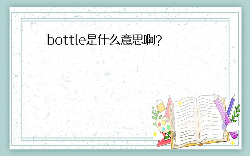 bottle是什么意思啊?
