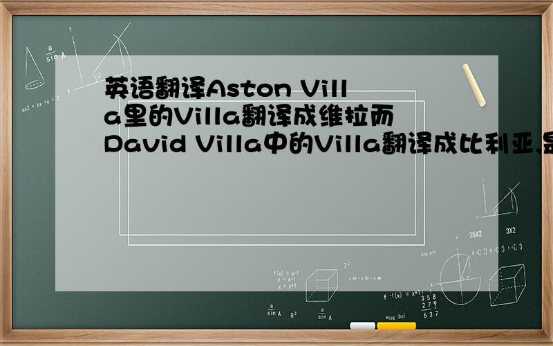 英语翻译Aston Villa里的Villa翻译成维拉而David Villa中的Villa翻译成比利亚,是英语与西班牙