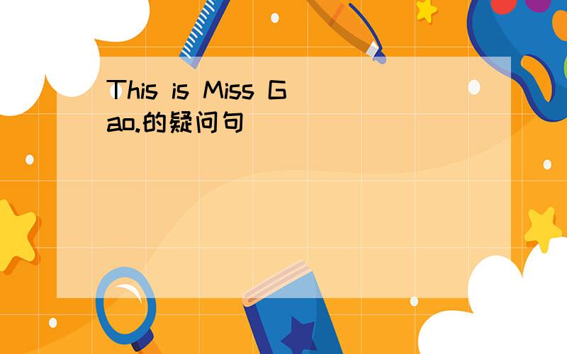 This is Miss Gao.的疑问句
