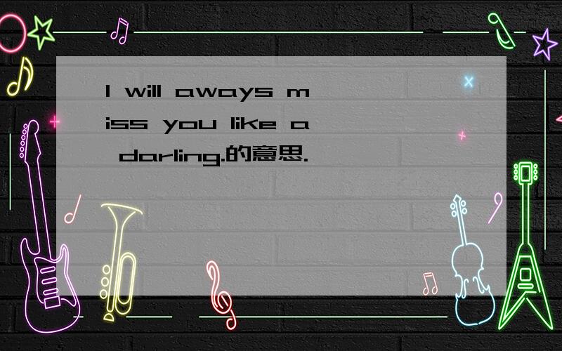 I will aways miss you like a darling.的意思.
