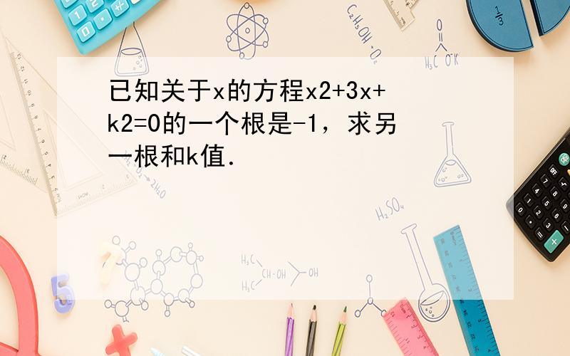 已知关于x的方程x2+3x+k2=0的一个根是-1，求另一根和k值．