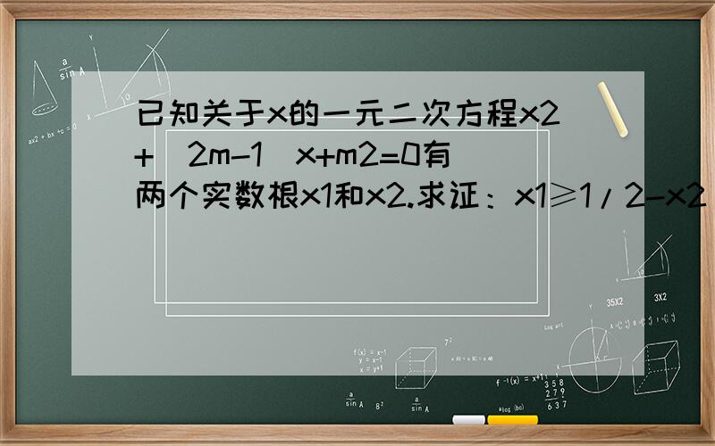 已知关于x的一元二次方程x2+（2m-1）x+m2=0有两个实数根x1和x2.求证：x1≥1/2-x2