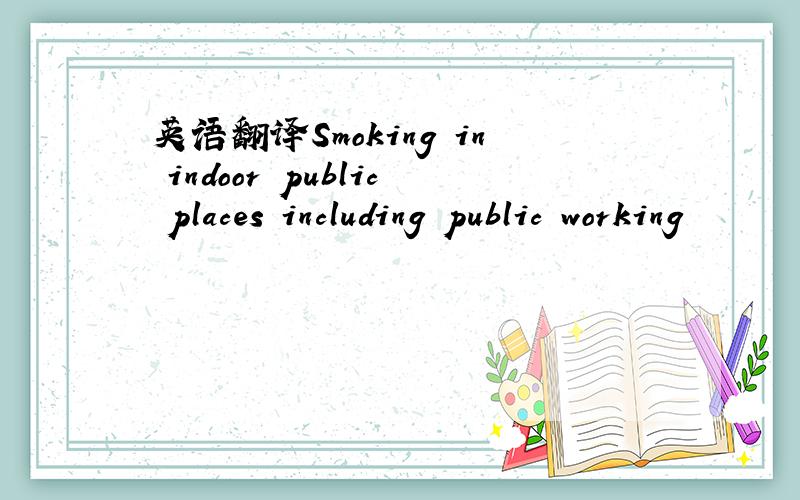 英语翻译Smoking in indoor public places including public working