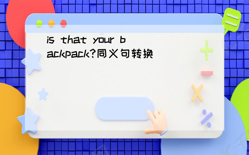 is that your backpack?同义句转换