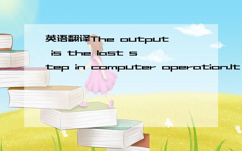 英语翻译The output is the last step in computer operation.It cha