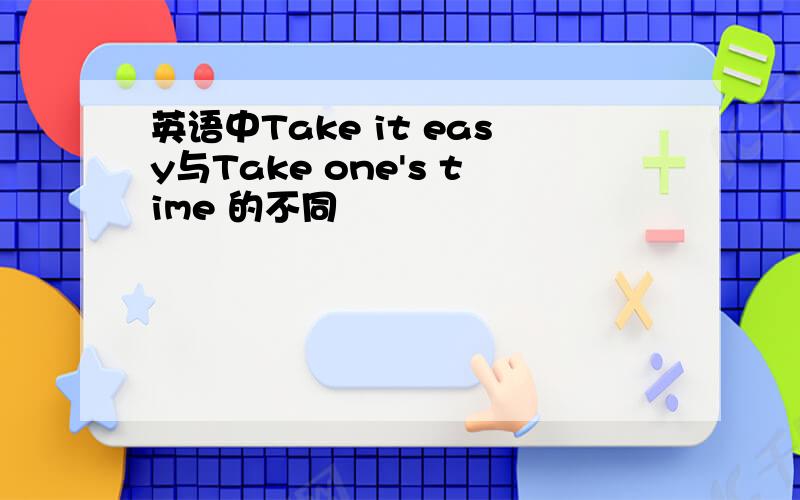 英语中Take it easy与Take one's time 的不同