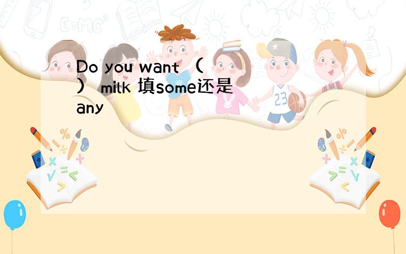 Do you want （ ） milk 填some还是any