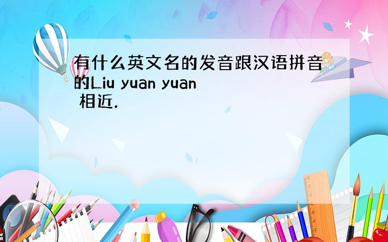 有什么英文名的发音跟汉语拼音的Liu yuan yuan 相近.