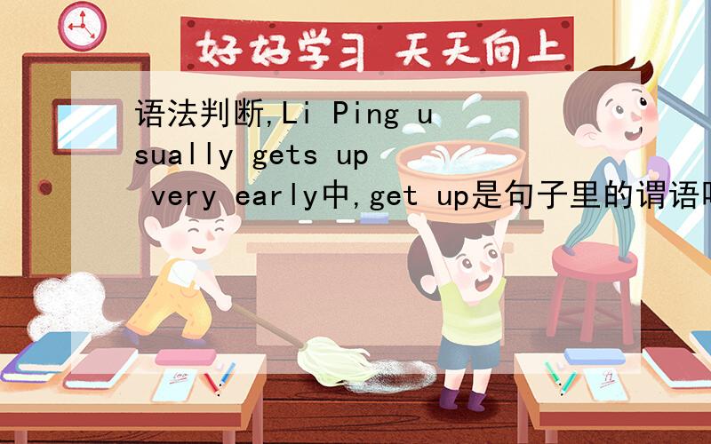 语法判断,Li Ping usually gets up very early中,get up是句子里的谓语吗?very