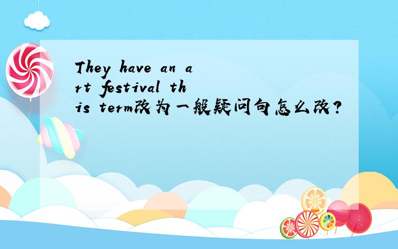 They have an art festival this term改为一般疑问句怎么改?