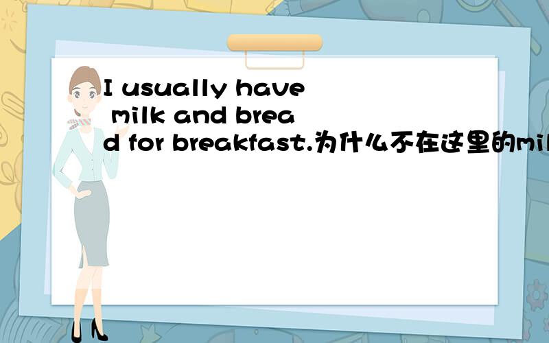 I usually have milk and bread for breakfast.为什么不在这里的milk和bre