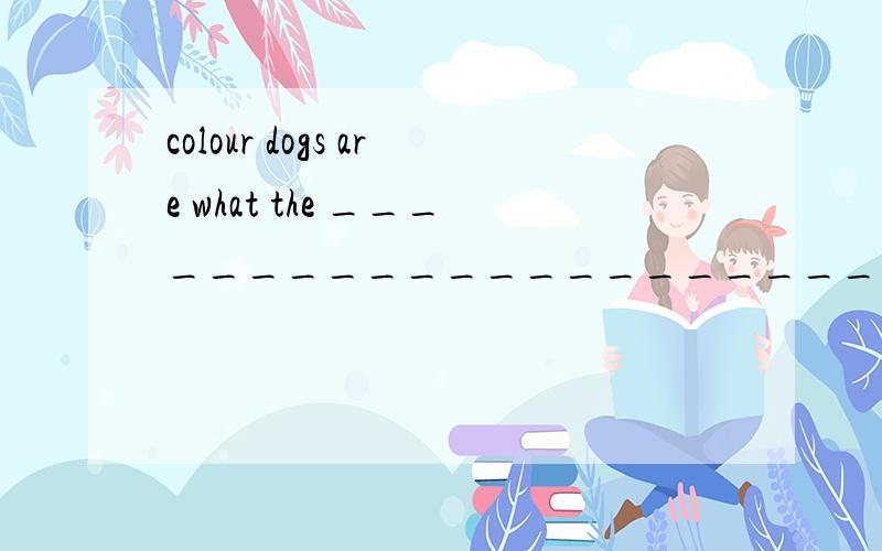colour dogs are what the ___________________________________