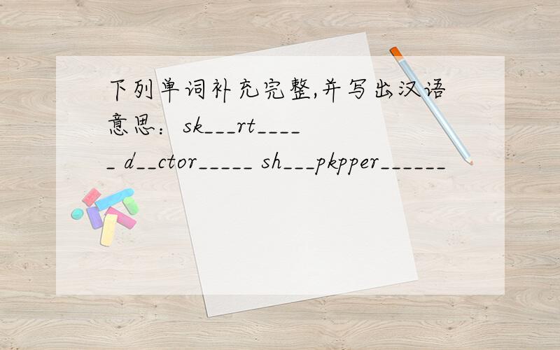 下列单词补充完整,并写出汉语意思：sk___rt_____ d__ctor_____ sh___pkpper______