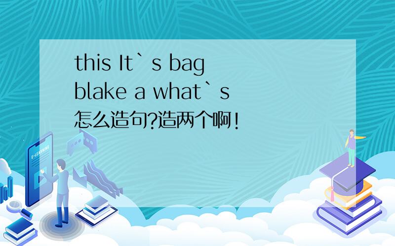 this It`s bag blake a what`s怎么造句?造两个啊!