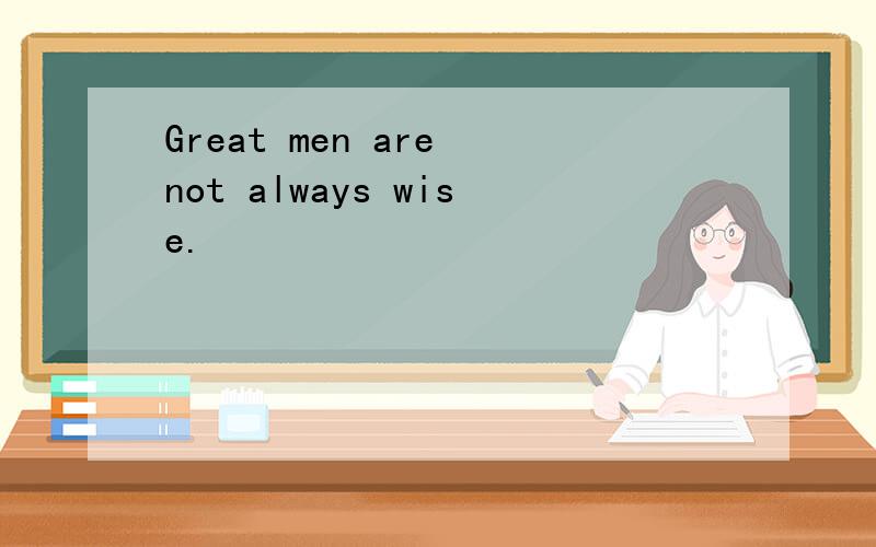 Great men are not always wise.