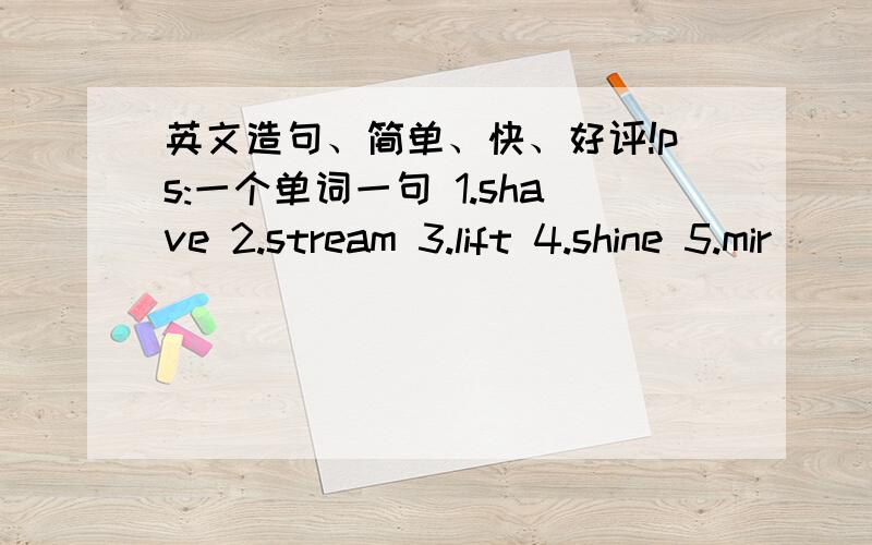 英文造句、简单、快、好评!ps:一个单词一句 1.shave 2.stream 3.lift 4.shine 5.mir