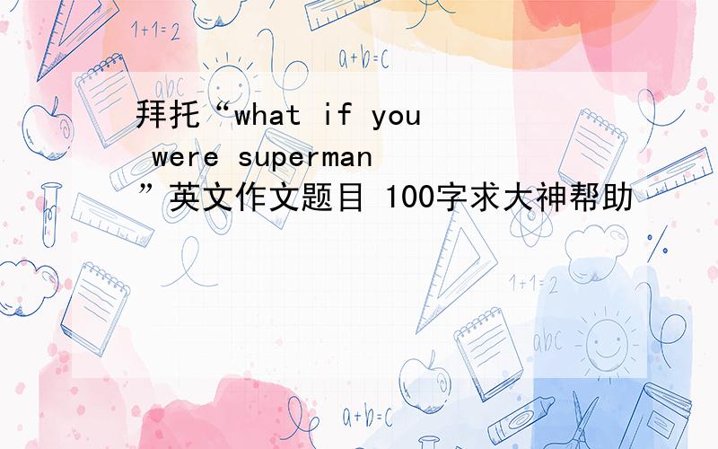拜托“what if you were superman”英文作文题目 100字求大神帮助