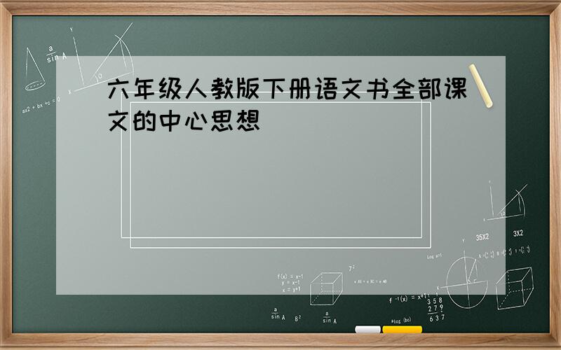 六年级人教版下册语文书全部课文的中心思想