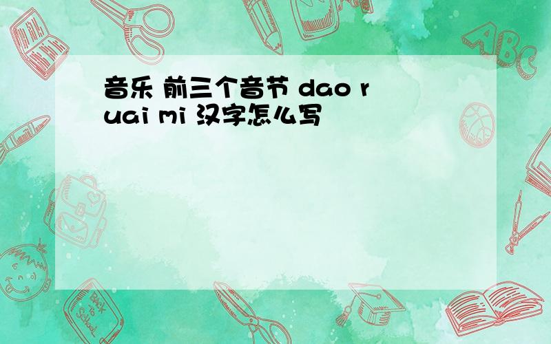音乐 前三个音节 dao ruai mi 汉字怎么写