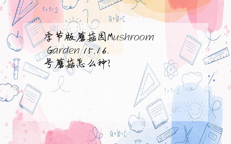 季节版蘑菇园Mushroom Garden 15.16.号蘑菇怎么种?