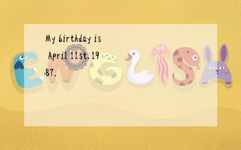 My birthday is April 11st,1987.