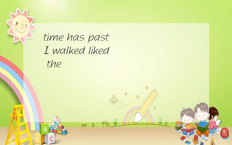 time has past I walked liked the