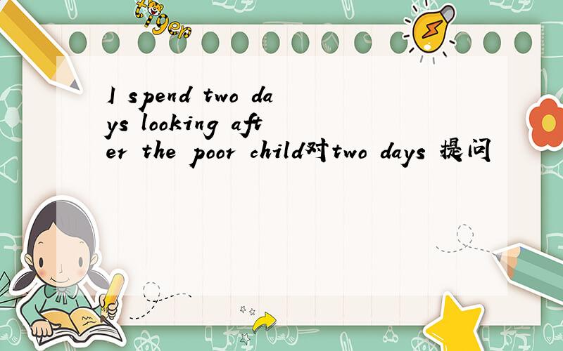 I spend two days looking after the poor child对two days 提问