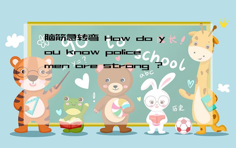 脑筋急转弯 How do you know policemen are strong ?