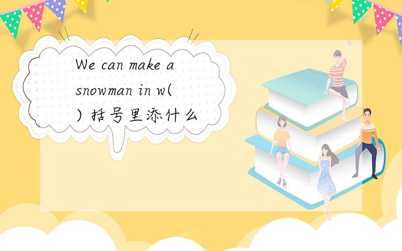 We can make a snowman in w( ) 括号里添什么