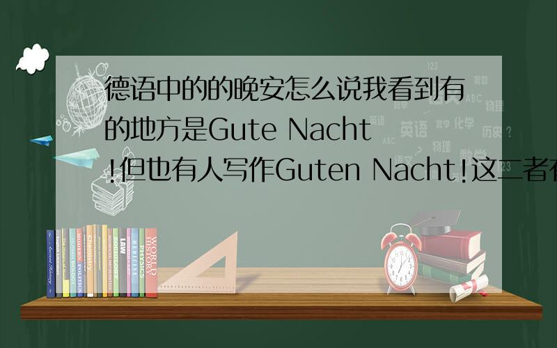 德语中的的晚安怎么说我看到有的地方是Gute Nacht!但也有人写作Guten Nacht!这二者有什么区别吗?