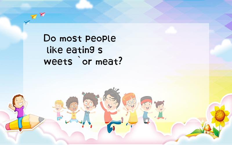 Do most people like eating sweets `or meat?
