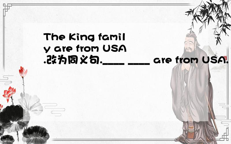 The King family are from USA.改为同义句.____ ____ are from USA.