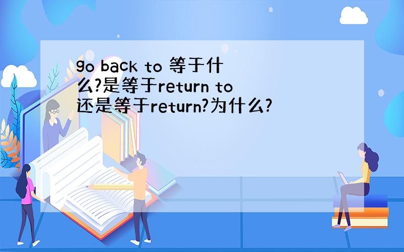 go back to 等于什么?是等于return to还是等于return?为什么?