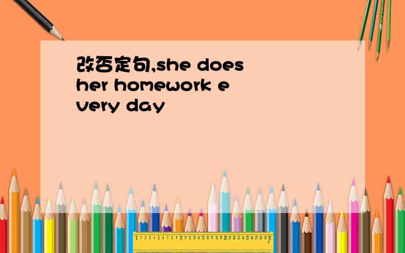 改否定句,she does her homework every day