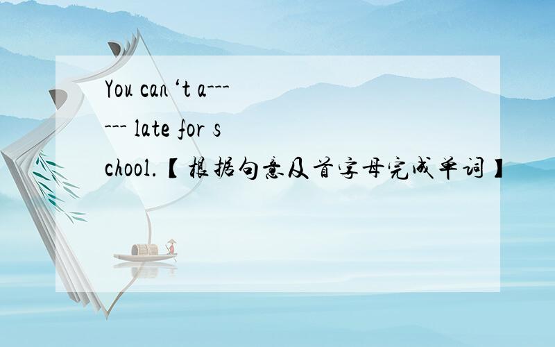 You can‘t a------ late for school.【根据句意及首字母完成单词】