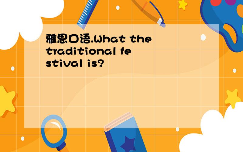 雅思口语.What the traditional festival is?
