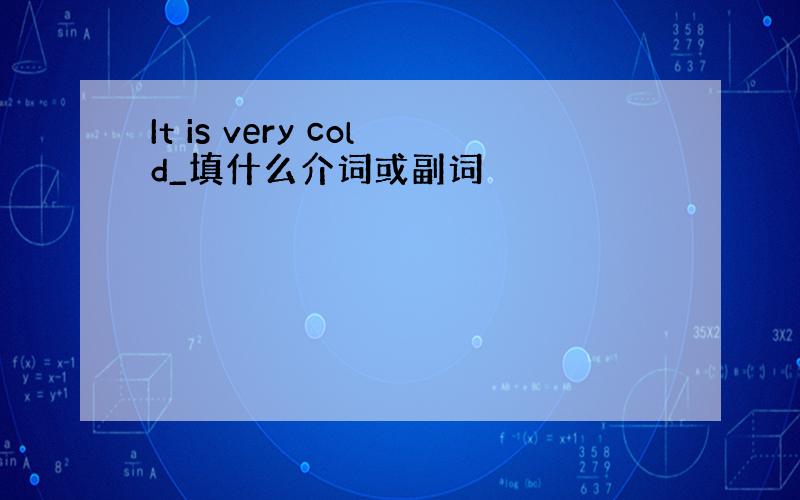 It is very cold_填什么介词或副词